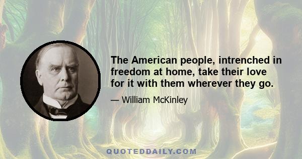 The American people, intrenched in freedom at home, take their love for it with them wherever they go.