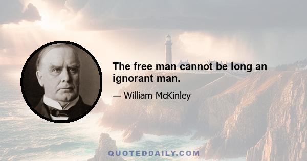 The free man cannot be long an ignorant man.