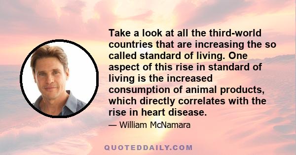 Take a look at all the third-world countries that are increasing the so called standard of living. One aspect of this rise in standard of living is the increased consumption of animal products, which directly correlates 