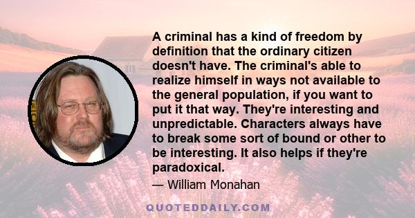 A criminal has a kind of freedom by definition that the ordinary citizen doesn't have. The criminal's able to realize himself in ways not available to the general population, if you want to put it that way. They're