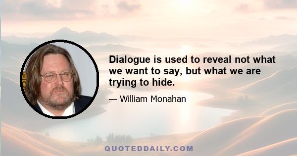 Dialogue is used to reveal not what we want to say, but what we are trying to hide.