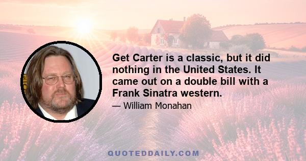 Get Carter is a classic, but it did nothing in the United States. It came out on a double bill with a Frank Sinatra western.