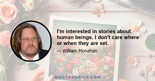 I'm interested in stories about human beings. I don't care where or when they are set.