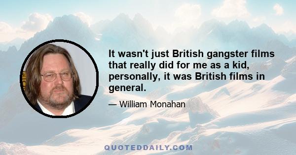 It wasn't just British gangster films that really did for me as a kid, personally, it was British films in general.