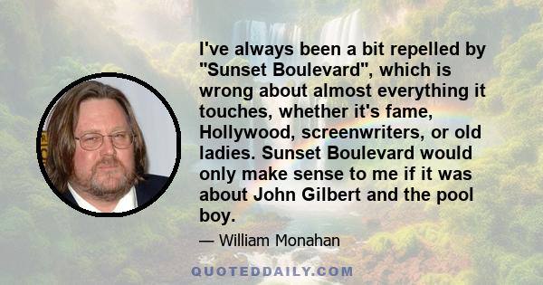 I've always been a bit repelled by Sunset Boulevard, which is wrong about almost everything it touches, whether it's fame, Hollywood, screenwriters, or old ladies. Sunset Boulevard would only make sense to me if it was