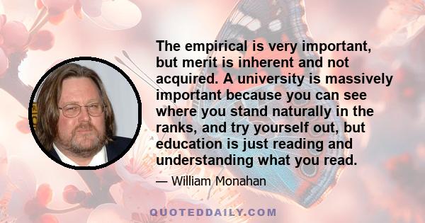 The empirical is very important, but merit is inherent and not acquired. A university is massively important because you can see where you stand naturally in the ranks, and try yourself out, but education is just