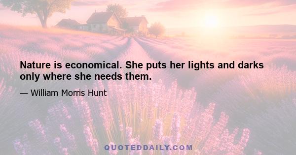 Nature is economical. She puts her lights and darks only where she needs them.