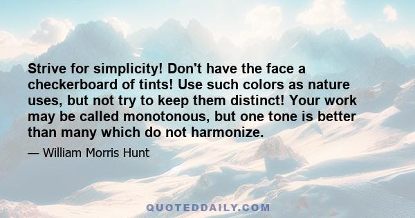 Strive for simplicity! Don't have the face a checkerboard of tints! Use such colors as nature uses, but not try to keep them distinct! Your work may be called monotonous, but one tone is better than many which do not