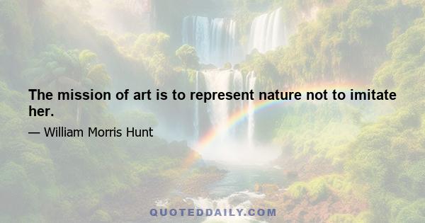 The mission of art is to represent nature not to imitate her.