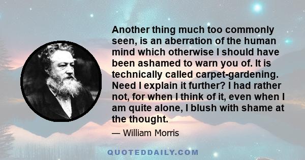 Another thing much too commonly seen, is an aberration of the human mind which otherwise I should have been ashamed to warn you of. It is technically called carpet-gardening. Need I explain it further? I had rather not, 