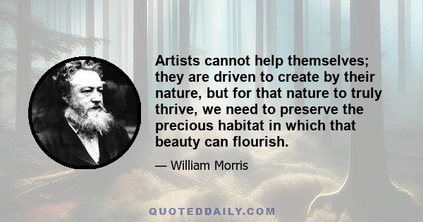 Artists cannot help themselves; they are driven to create by their nature, but for that nature to truly thrive, we need to preserve the precious habitat in which that beauty can flourish.