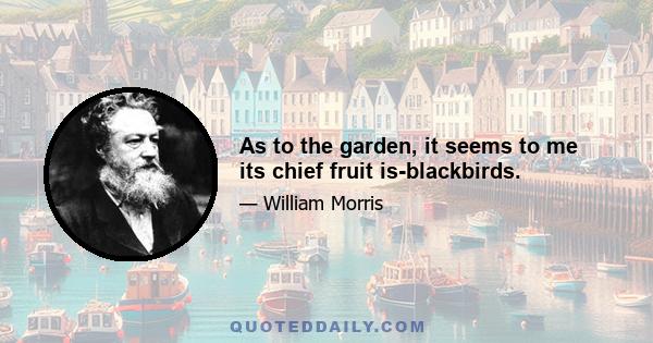 As to the garden, it seems to me its chief fruit is-blackbirds.