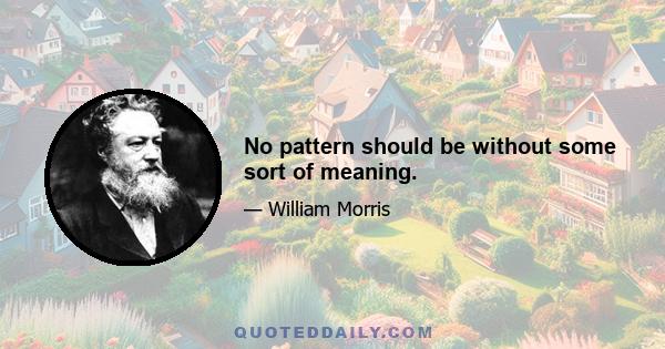 No pattern should be without some sort of meaning.