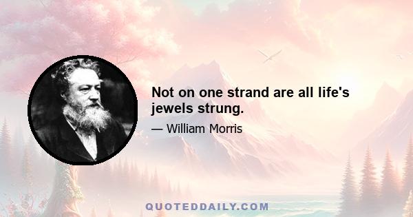 Not on one strand are all life's jewels strung.