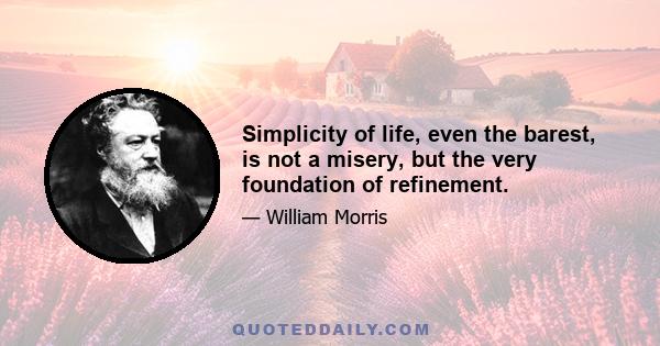 Simplicity of life, even the barest, is not a misery, but the very foundation of refinement.