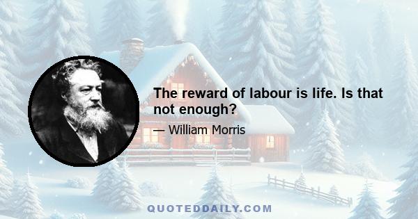 The reward of labour is life. Is that not enough?