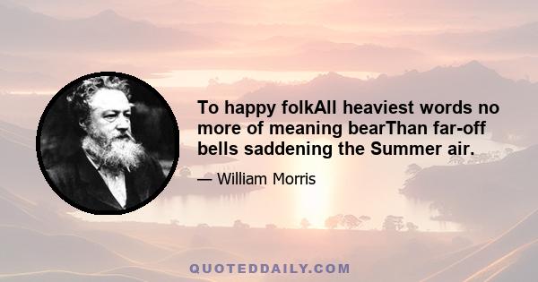 To happy folkAll heaviest words no more of meaning bearThan far-off bells saddening the Summer air.