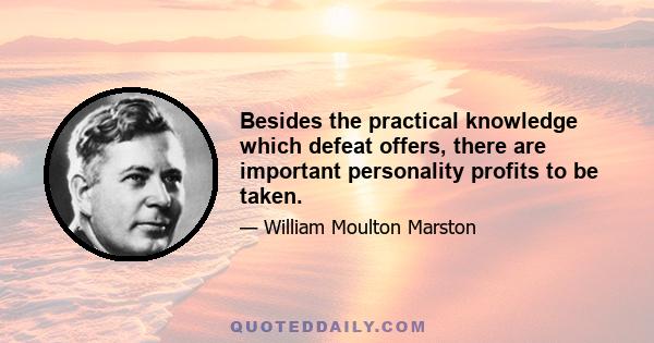 Besides the practical knowledge which defeat offers, there are important personality profits to be taken.