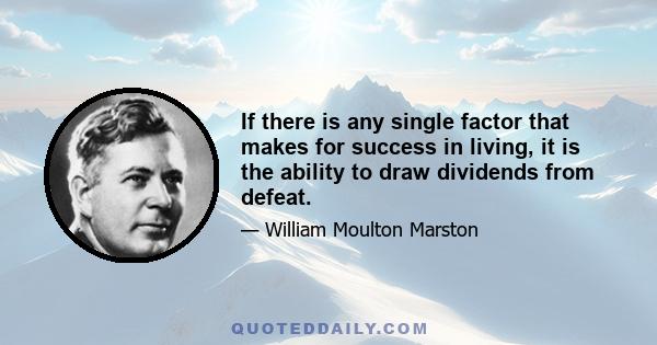 If there is any single factor that makes for success in living, it is the ability to draw dividends from defeat.