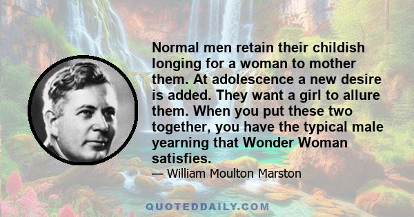 Normal men retain their childish longing for a woman to mother them. At adolescence a new desire is added. They want a girl to allure them. When you put these two together, you have the typical male yearning that Wonder 