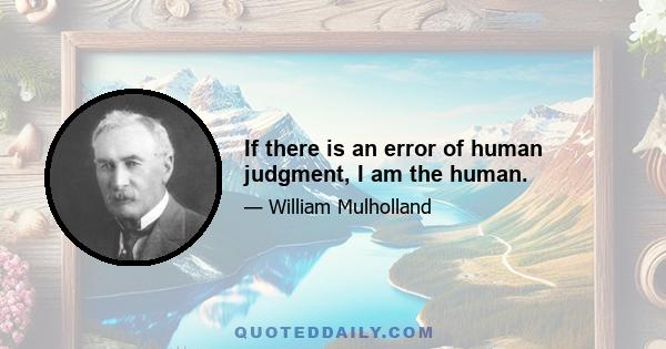 If there is an error of human judgment, I am the human.