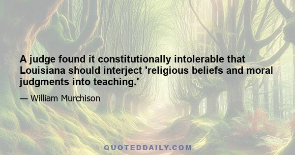 A judge found it constitutionally intolerable that Louisiana should interject 'religious beliefs and moral judgments into teaching.'