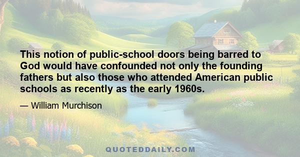 This notion of public-school doors being barred to God would have confounded not only the founding fathers but also those who attended American public schools as recently as the early 1960s.