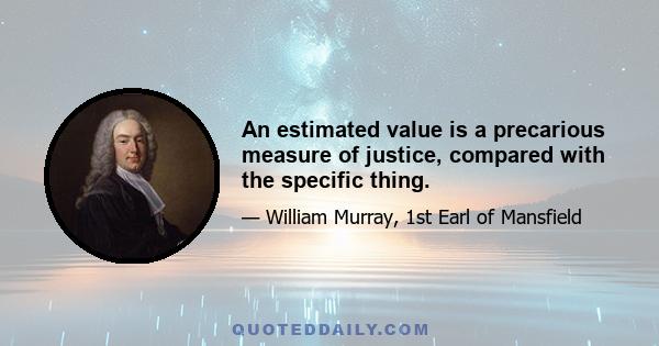 An estimated value is a precarious measure of justice, compared with the specific thing.