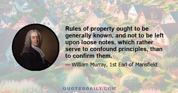 Rules of property ought to be generally known, and not to be left upon loose notes, which rather serve to confound principles, than to confirm them.