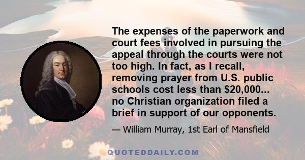 The expenses of the paperwork and court fees involved in pursuing the appeal through the courts were not too high. In fact, as I recall, removing prayer from U.S. public schools cost less than $20,000... no Christian