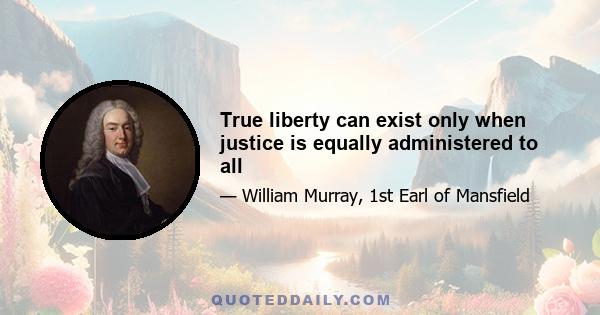 True liberty can exist only when justice is equally administered to all