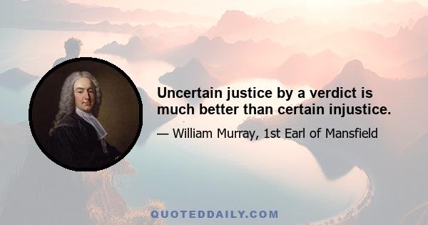 Uncertain justice by a verdict is much better than certain injustice.