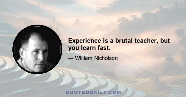 Experience is a brutal teacher, but you learn fast.