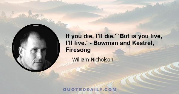 If you die, I'll die.' 'But is you live, I'll live.' - Bowman and Kestrel, Firesong