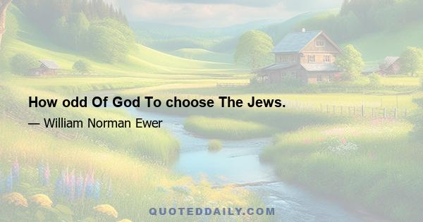 How odd Of God To choose The Jews.