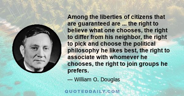 Among the liberties of citizens that are guaranteed are ... the right to believe what one chooses, the right to differ from his neighbor, the right to pick and choose the political philosophy he likes best, the right to 