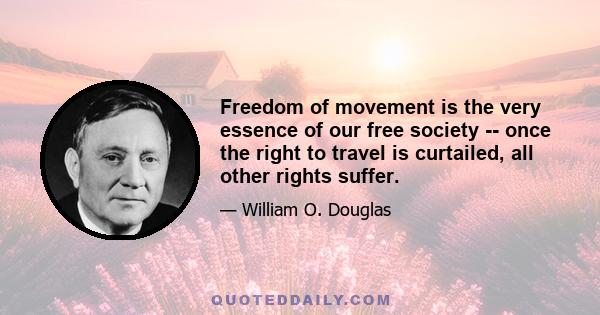 Freedom of movement is the very essence of our free society -- once the right to travel is curtailed, all other rights suffer.