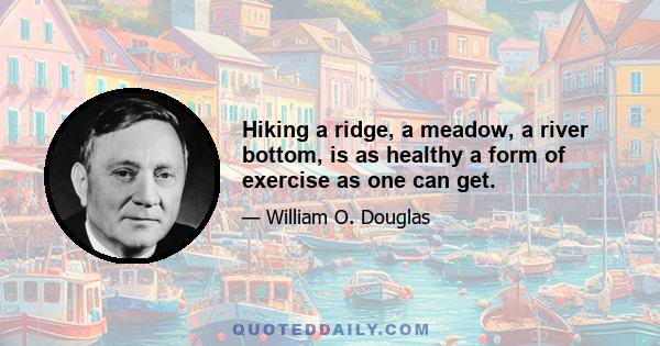 Hiking a ridge, a meadow, a river bottom, is as healthy a form of exercise as one can get.