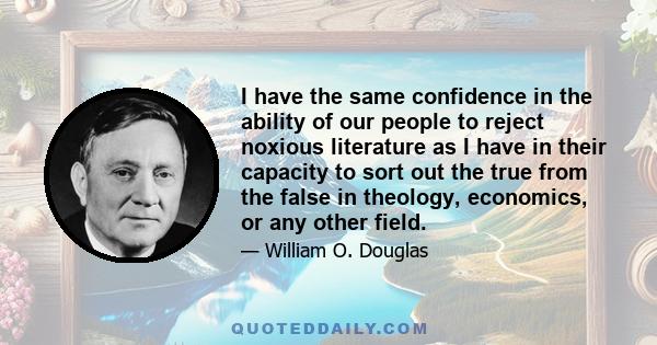 I have the same confidence in the ability of our people to reject noxious literature as I have in their capacity to sort out the true from the false in theology, economics, or any other field.