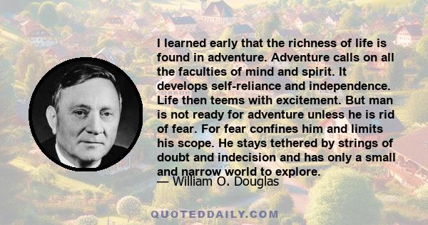 I learned early that the richness of life is found in adventure. Adventure calls on all the faculties of mind and spirit. It develops self-reliance and independence. Life then teems with excitement. But man is not ready 