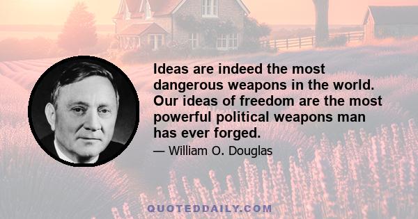 Ideas are indeed the most dangerous weapons in the world. Our ideas of freedom are the most powerful political weapons man has ever forged.