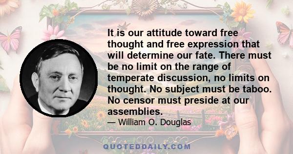 It is our attitude toward free thought and free expression that will determine our fate. There must be no limit on the range of temperate discussion, no limits on thought. No subject must be taboo. No censor must