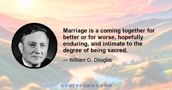 Marriage is a coming together for better or for worse, hopefully enduring, and intimate to the degree of being sacred.