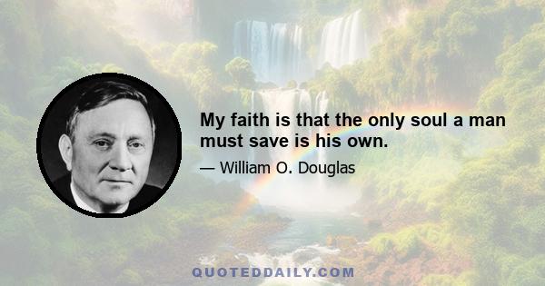 My faith is that the only soul a man must save is his own.