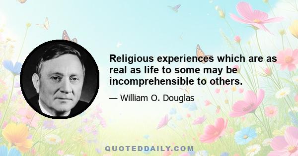 Religious experiences which are as real as life to some may be incomprehensible to others.