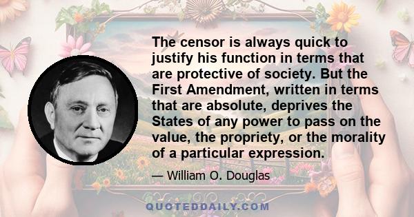 The censor is always quick to justify his function in terms that are protective of society. But the First Amendment, written in terms that are absolute, deprives the States of any power to pass on the value, the