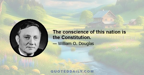 The conscience of this nation is the Constitution.