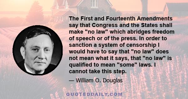 The First and Fourteenth Amendments say that Congress and the States shall make no law which abridges freedom of speech or of the press. In order to sanction a system of censorship I would have to say that no law does