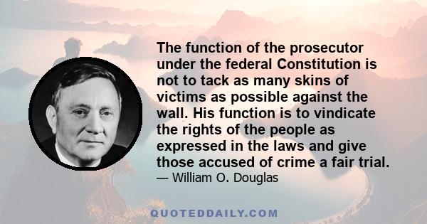 The function of the prosecutor under the federal Constitution is not to tack as many skins of victims as possible against the wall. His function is to vindicate the rights of the people as expressed in the laws and give 