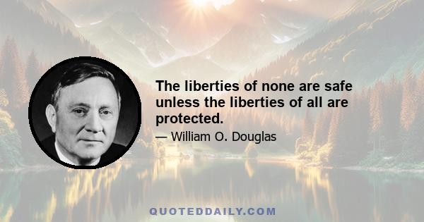 The liberties of none are safe unless the liberties of all are protected.